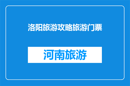 洛阳旅游攻略旅游门票(洛阳旅游攻略：如何规划您的门票之旅？)