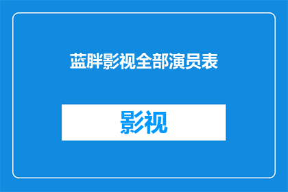 蓝胖影视全部演员表(蓝胖影视演员阵容大揭秘：谁是你心中的银幕英雄？)