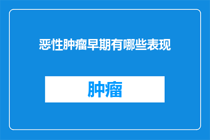 恶性肿瘤早期有哪些表现(恶性肿瘤早期有哪些表现？)