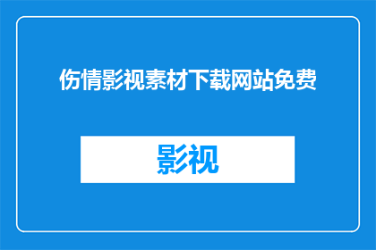 伤情影视素材下载网站免费(伤情影视素材下载网站是否提供免费服务？)