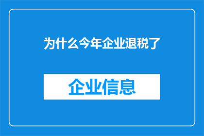 为什么今年企业退税了(今年企业退税的原因是什么？)