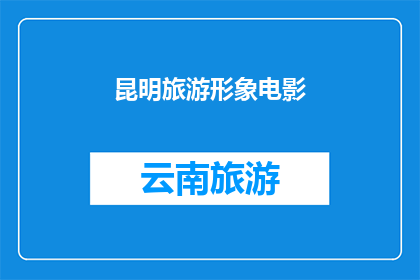 昆明旅游形象电影(昆明旅游形象电影：探索这座迷人城市的绝佳方式？)