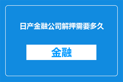 日产金融公司解押需要多久(日产金融公司解押所需时间究竟需要多久？)