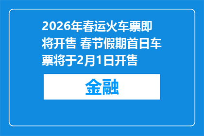 2026年春运火车票即将开售 春节假期首日车票将于2月1日开售