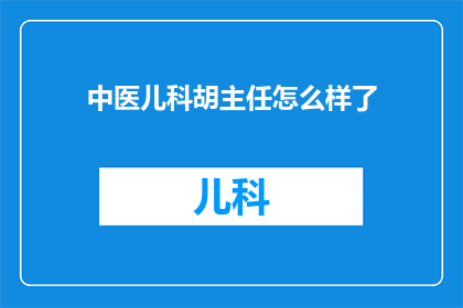 中医儿科胡主任怎么样了(胡主任，这位在中医儿科领域享有盛誉的专家，如今的情况如何？)