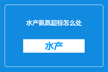 水产氨氮超标怎么处(如何处理水产养殖中氨氮超标的问题？)