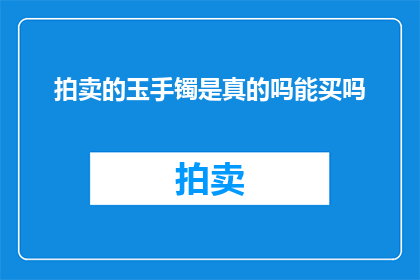拍卖的玉手镯是真的吗能买吗(能否购买到真品拍卖的玉手镯？)
