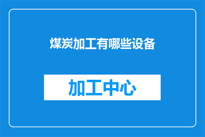 煤炭加工有哪些设备(煤炭加工过程中涉及哪些关键设备？)