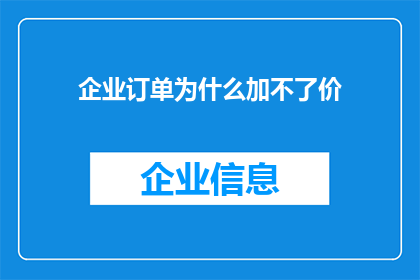 企业订单为什么加不了价(企业订单为何难以调整价格？)