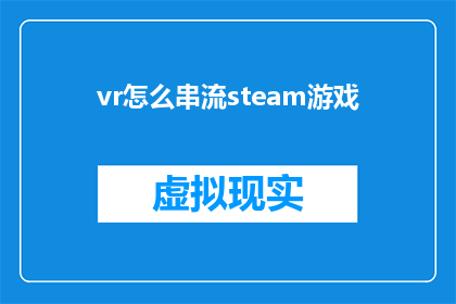 vr怎么串流steam游戏(如何通过虚拟现实技术将Steam游戏内容进行串流播放？)