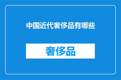 中国近代奢侈品有哪些(中国近代奢侈品的多样性：哪些品牌和产品曾引领时尚潮流？)