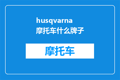 husqvarna摩托车什么牌子(Husqvarna摩托车是什么品牌的？)
