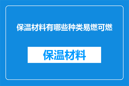 保温材料有哪些种类易燃可燃(保温材料的种类有哪些，它们是否易燃或可燃？)