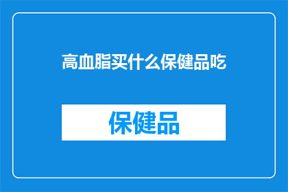 高血脂买什么保健品吃(高血脂患者应如何选择保健品？)