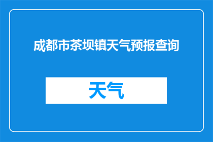 成都市茶坝镇天气预报查询(您是否在寻找成都市茶坝镇最新的天气预报？)