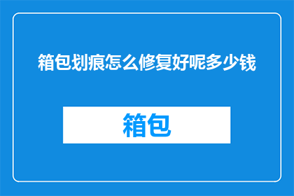 箱包划痕怎么修复好呢多少钱(箱包表面出现划痕，应该如何修复？修复费用是多少？)