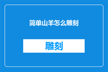 简单山羊怎么雕刻(如何雕刻一只栩栩如生的简单山羊？)