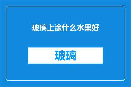玻璃上涂什么水果好(在玻璃上涂抹哪种水果以增添美观？)