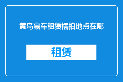 黄岛豪车租赁摆拍地点在哪(黄岛豪车租赁的摆拍地点是哪里？)