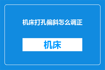 机床打孔偏斜怎么调正(如何调整机床打孔的偏斜问题？)