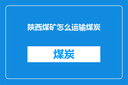 陕西煤矿怎么运输煤炭(如何高效运输陕西煤矿？)