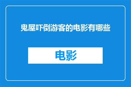 鬼屋吓倒游客的电影有哪些(有哪些电影以恐怖氛围和惊悚元素惊吓游客？)