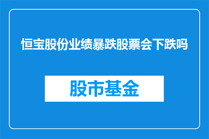 恒宝股份业绩暴跌股票会下跌吗(恒宝股份业绩暴跌，其股票未来走势会如何？)