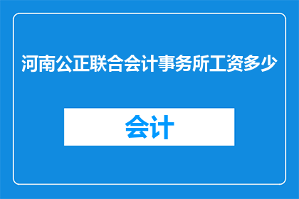 河南公正联合会计事务所工资多少(河南公正联合会计事务所的薪资待遇如何？)