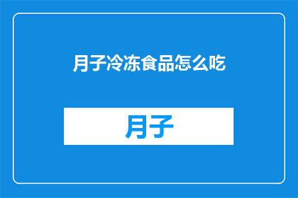 月子冷冻食品怎么吃(如何正确食用月子期间的冷冻食品？)