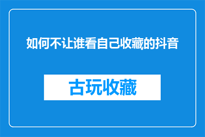 如何不让谁看自己收藏的抖音(如何巧妙隐藏自己收藏的抖音内容，以避免被他人窥探？)