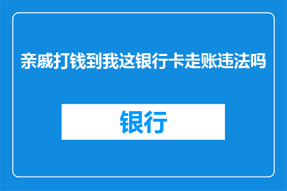 亲戚打钱到我这银行卡走账违法吗(亲戚通过银行转账给我的款项是否构成违法行为？)