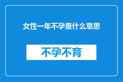 女性一年不孕查什么意思(女性一年不孕的医学意义是什么？)