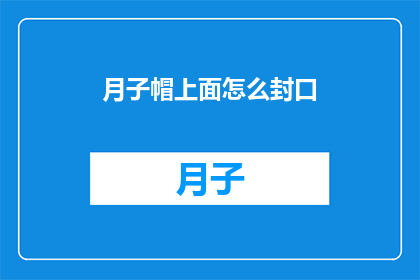 月子帽上面怎么封口(如何正确封闭月子帽的顶部？)