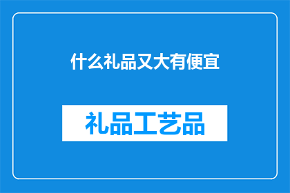 什么礼品又大有便宜(什么礼品既实惠又令人惊喜？)
