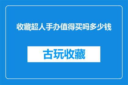 收藏超人手办值得买吗多少钱(收藏超人手办是否值得购买？价格如何？)