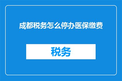 成都税务怎么停办医保缴费(成都税务停办医保缴费流程指南)