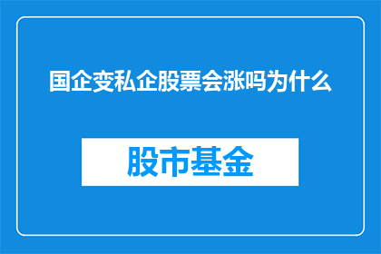 国企变私企股票会涨吗为什么(国企转型为私企后，其股票是否会上涨？背后的原因是什么？)
