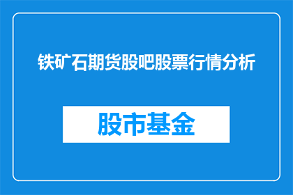 铁矿石期货股吧股票行情分析(铁矿石期货行情分析：投资者如何把握市场脉搏？)