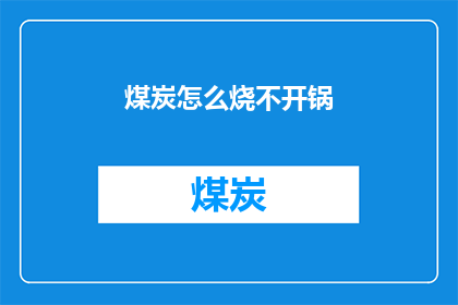 煤炭怎么烧不开锅(煤炭为何难以点燃，导致炉灶无法沸腾？)