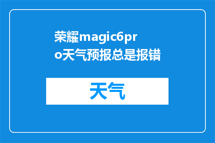 荣耀magic6pro天气预报总是报错(荣耀magic6pro天气预报功能频繁出错，您是否遇到同样的问题？)