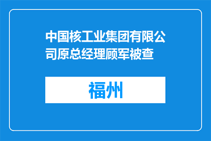 中国核工业集团有限公司原总经理顾军被查
