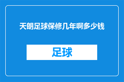 天朗足球保修几年啊多少钱(天朗足球的保修服务期限及费用是多少？)
