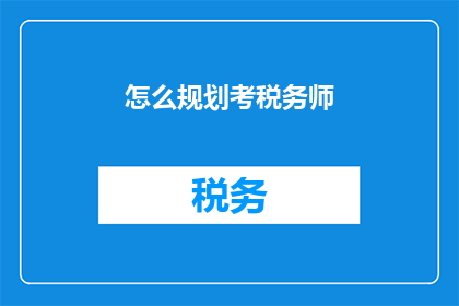 怎么规划考税务师(如何高效规划以考取税务师资格？)