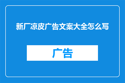 新厂凉皮广告文案大全怎么写(如何撰写吸引顾客的全新厂凉皮广告文案？)
