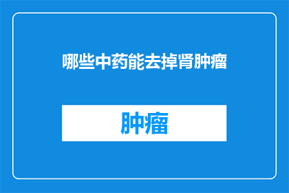 哪些中药能去掉肾肿瘤(哪些中药能治疗肾肿瘤？)