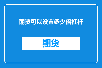 期货可以设置多少倍杠杆(期货市场杠杆倍数的设定范围是多少？)