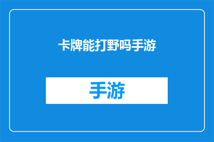 卡牌能打野吗手游(卡牌游戏能否在野外进行打野活动？)