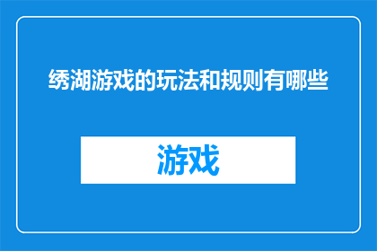 绣湖游戏的玩法和规则有哪些(绣湖游戏的玩法和规则有哪些？探索游戏的魅力与技巧)