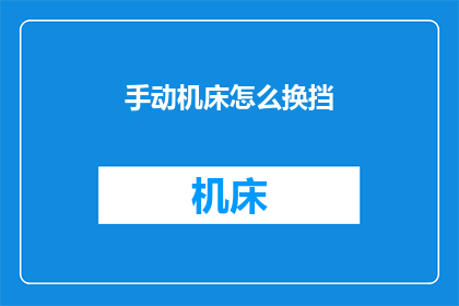 手动机床怎么换挡(手动机床如何更换挡位？)