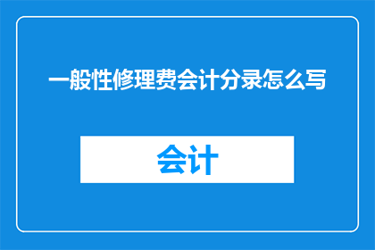 一般性修理费会计分录怎么写(如何正确编制涉及一般性修理费用的会计分录？)